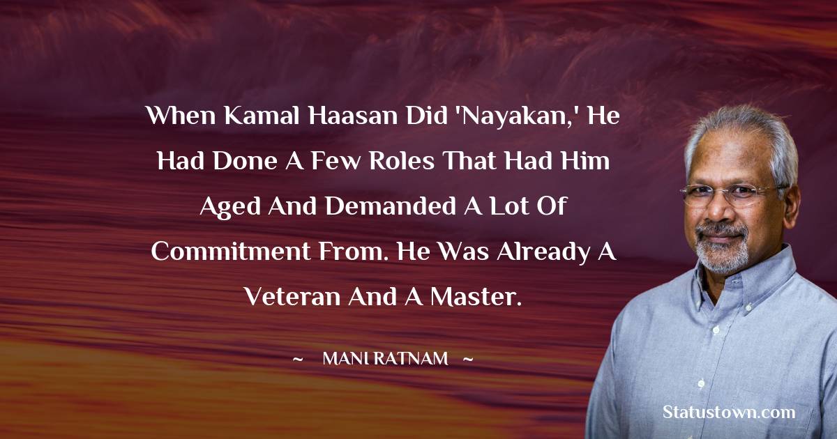 Mani Ratnam Quotes - When Kamal Haasan did 'Nayakan,' he had done a few roles that had him aged and demanded a lot of commitment from. He was already a veteran and a master.